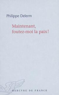 Maintenant, foutez-moi la paix ! : essai