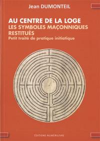 Au centre de la loge : les symboles maçonniques restitués : petit traité de pratique initiatique