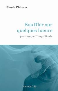 Souffler sur quelques lueurs par temps d'inquiétude