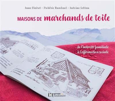 Maisons de marchands de toile : de l'intimité familiale à l'affirmation sociale Maisons de marchands de toile : de l'intimité familiale à l'affirmation sociale