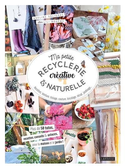 Ma petite recyclerie créative & naturelle : recettes, teinture, tissage, couture, bricolage, récup', jardinage... : plus de 50 tutos, recettes, conseils & astuces, pour la maison et le jardin ! Ma petite recyclerie créative & naturelle : recettes, teinture, tissage, couture, bricolage, récup', jardinage... : plus de 50 tutos, recettes, conseils & astuces, pour la maison et le jardin !