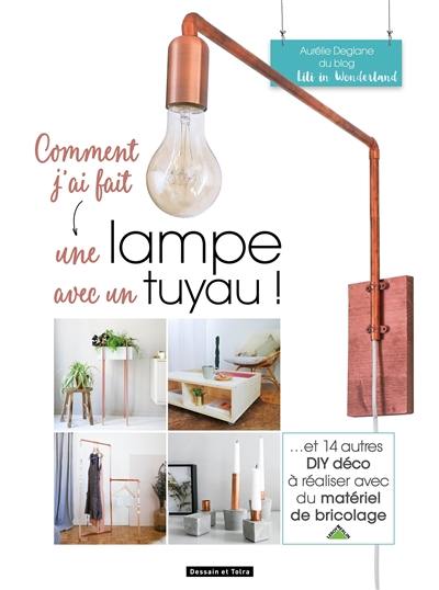 Livre : Comment j'ai fait une lampe avec un tuyau ! : et 14 autres DIY déco  à réaliser avec du matériel de bricolage, le livre de Aurélie Deglane -  Dessain et Tolra - 9782035899477
