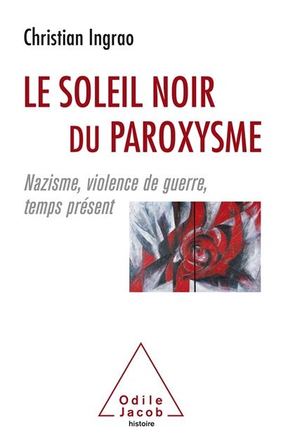 Le soleil noir du paroxysme : nazisme, violence de guerre, temps présent Le soleil noir du paroxysme : nazisme, violence de guerre, temps présent