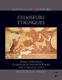 Chasseurs étrusques : images cynégétiques et idéologie du pouvoir en Etrurie (VIIIe siècle avant J.-C.-IVe siècle avant J.-C.)
