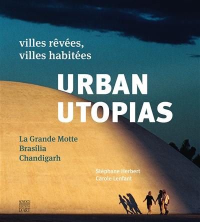Urban utopias : villes rêvées, villes habitées : La Grande Motte, Brasilia, Chandigarh Urban utopias : villes rêvées, villes habitées : La Grande Motte, Brasilia, Chandigarh