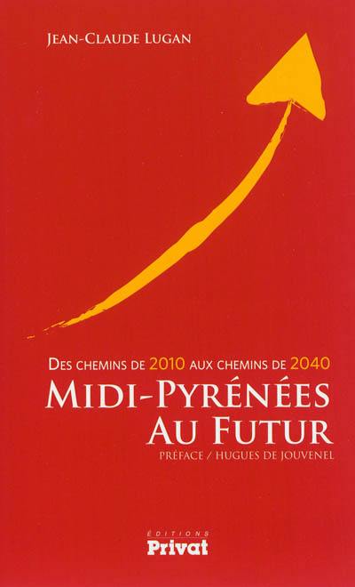 Midi-Pyrénées au futur : des chemins de 2010 aux chemins de 2040 Midi-Pyrénées au futur : des chemins de 2010 aux chemins de 2040