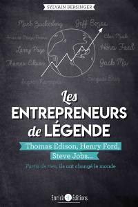 Les entrepreneurs de légende : partis de rien, ils ont changé le monde. Thomas Edison, Henry Ford, Steve Jobs...