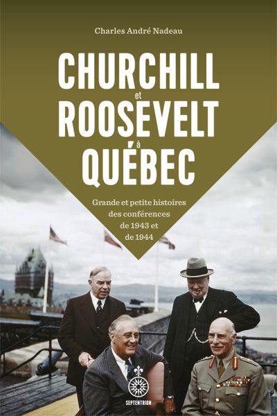 Churchill et Roosevelt à Québec : Grande et petite histoires des conférences de 1943 et 1944