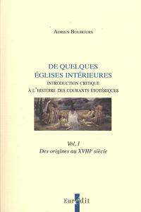 Esotérisme : de quelques Eglises intérieures : introduction critique à l'histoire des courants ésotériques. Vol. 1. Des origines au XVIIIe siècle