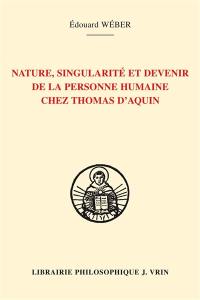 La personne humaine, sa nature, sa singularité et son devenir selon Thomas d'Aquin : l'anthropologie et l'épistémologie thomasiennes : sources bibliques, patristiques, philosophiques et théologiques