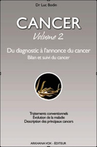 Cancer. Vol. 2. Du diagnostic à l'annonce du cancer : bilan et suivi du cancer : traitements conventionnels, évolution de la maladie, description des principaux cancers Cancer. Vol. 2. Du diagnostic à l'annonce du cancer : bilan et suivi du cancer : traitements conventionnels, évolution de la maladie, description des principaux cancers