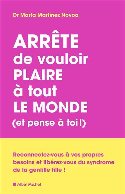 Arrête de vouloir plaire à tout le monde (et pense à toi !) : reconnectez-vous à vos propres besoins et libérez-vous du syndrome de la gentille fille !