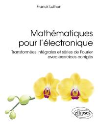 Mathématiques pour l'électronique : transformées intégrales et séries de Fourier avec exercices corrigés