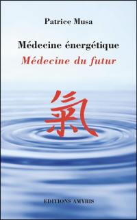 Médecine énergétique : médecine du futur : aux confins de la médecine