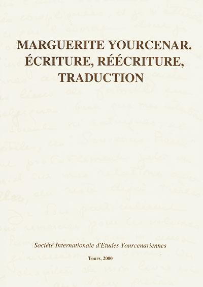 Marguerite Yourcenar, écriture, réécriture, traduction : actes du colloque international de Tours (20-22 novembre 1997) Marguerite Yourcenar, écriture, réécriture, traduction : actes du colloque international de Tours (20-22 novembre 1997)
