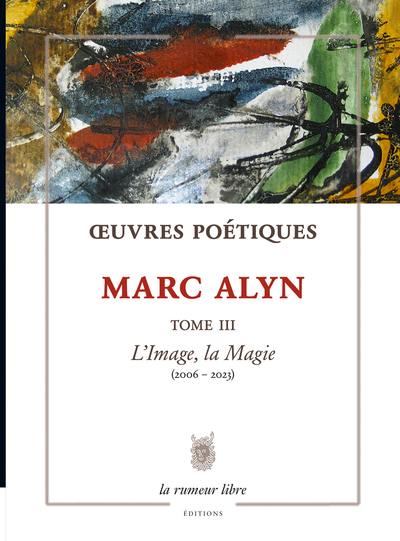 Oeuvres poétiques. Vol. 3. L'image, la magie : 2006-2023 Oeuvres poétiques. Vol. 3. L'image, la magie : 2006-2023