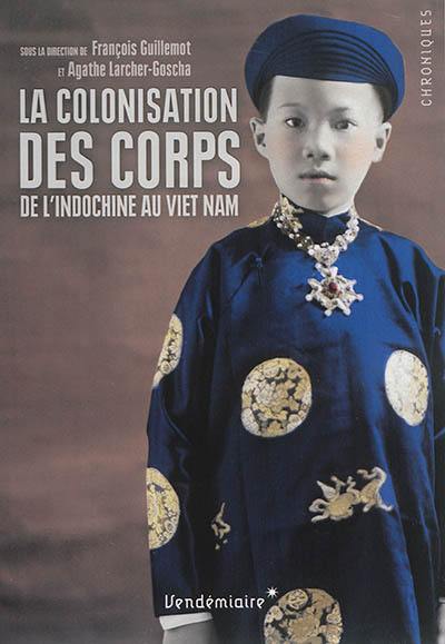 La colonisation des corps : de l'Indochine au Viet Nam La colonisation des corps : de l'Indochine au Viet Nam