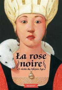 La rose noire : 5 récits du Moyen Age