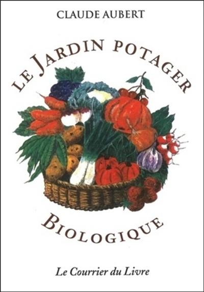 Le jardin potager biologique : ou Comment cultiver son jardin sans engrais chimiques et sans traitements toxiques Le jardin potager biologique : ou Comment cultiver son jardin sans engrais chimiques et sans traitements toxiques