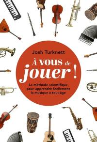 A vous de jouer ! : la méthode scientifique pour apprendre facilement la musique à tout âge