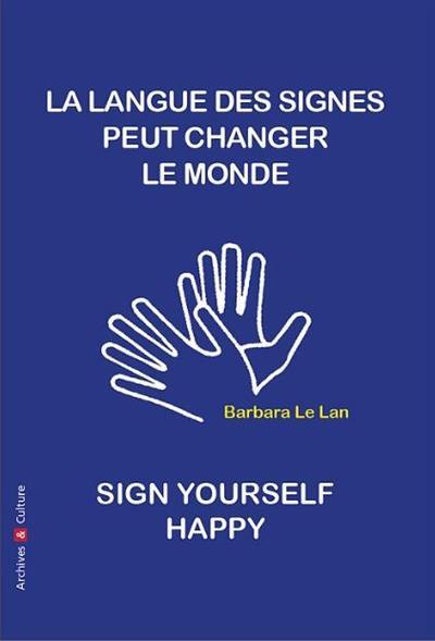 La langue des signes peut changer le monde : manifeste. How to sign yourself happy, sign language can change the world : a manifesto La langue des signes peut changer le monde : manifeste. How to sign yourself happy, sign language can change the world : a manifesto