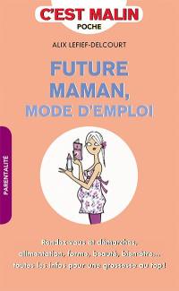 Future maman : mode d'emploi : rendez-vous et démarches, alimentation, forme, beauté, bien-être... toutes les infos pour une grossesse au top