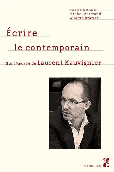 Ecrire le contemporain : sur l'oeuvre de Laurent Mauvignier Ecrire le contemporain : sur l'oeuvre de Laurent Mauvignier