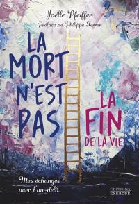 La mort n'est pas la fin de la vie : mes échanges avec l'au-delà