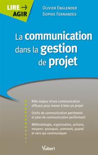 La communication dans la gestion de projet : rôle majeur d'une communication efficace pour mener à bien un projet, outils de communication pertinents et plan de communication performant, méthodologie, organisation, actions moyens...