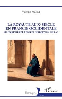 La royauté au Xe siècle en Francie occidentale : selon Richer de Reims et Gerbert d'Aurillac