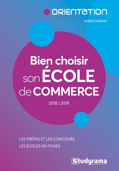 Bien choisir son école de commerce : 2018-2019 : les prépas et les concours, les écoles en fiches