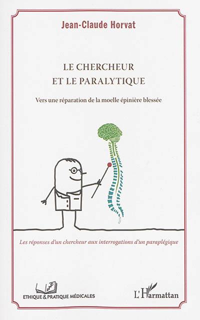Le chercheur et le paralytique : vers une réparation de la moelle épinière blessée : les réponses d'un chercheur aux interrogations d'un paraplégique