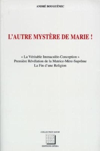 L'autre mystère de Marie ! : la véritable Immaculée-Conception, première révélation de la Matrice-mère suprême : la fin d'une religion