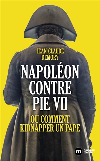 Napoléon contre Pie VII ou Comment kidnapper un pape Napoléon contre Pie VII ou Comment kidnapper un pape