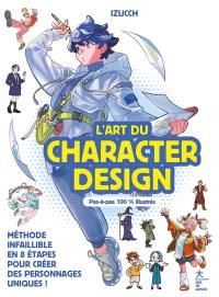 L'art du character design : méthode infaillible en 8 étapes pour créer des personnages uniques ! : pas-à-pas 100 % illustrés
