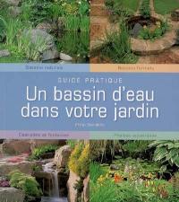 Un bassin d'eau dans votre jardin : bassins naturels, bassins formels, cascades et fontaines, plantes aquatiques : guide pratique
