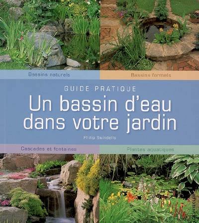 Un bassin d'eau dans votre jardin : bassins naturels, bassins formels, cascades et fontaines, plantes aquatiques : guide pratique
