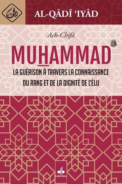 Muhammad : Ach-Chifâ : la guérison à travers la connaissance du rang et de la dignité de l'élu Muhammad : Ach-Chifâ : la guérison à travers la connaissance du rang et de la dignité de l'élu