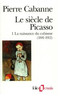 Le Siècle de Picasso. Vol. 1. La naissance du cubisme : 1881-1912
