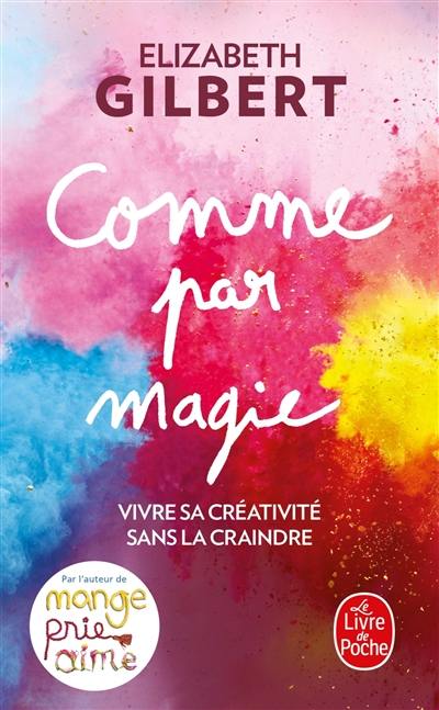 Comme par magie : vivre sa créativité sans la craindre Comme par magie : vivre sa créativité sans la craindre