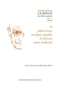 Julien Gracq. Vol. 10. Julien Gracq, une figure singulière de l'écrivain comme intellectuel
