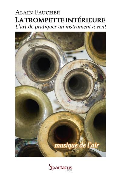 La trompette intérieure ou Musique de l'air : pour une meilleure liberté d'expression dans l'art de pratiquer un instrument à vent La trompette intérieure ou Musique de l'air : pour une meilleure liberté d'expression dans l'art de pratiquer un instrument à vent