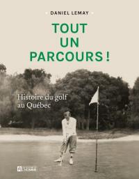 Tout un parcours ! : Histoire du golf au Québec