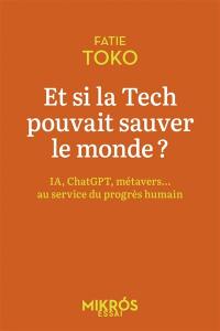Et si la tech pouvait sauver le monde ? : IA, ChatGPT, métavers... : au service du progrès humain