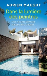 Dans la lumière des peintres : une vie avec Bonnard, Matisse, Miro, Chagall...