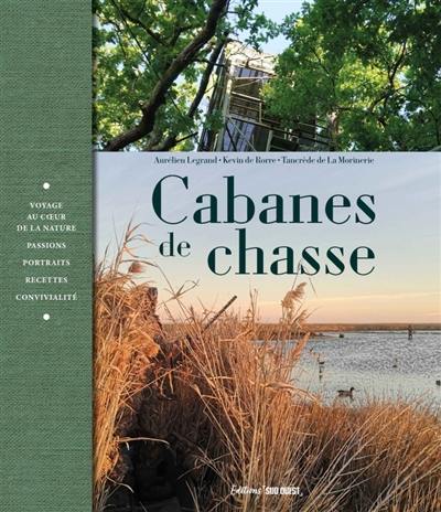 Cabanes de chasse : voyage au coeur de la nature, passions, portraits, recettes, convivialité, joie de vivre