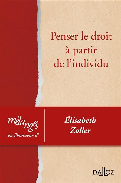 Penser le droit à partir de l'individu : mélanges en l'honneur d'Elisabeth Zoller