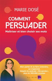 Comment persuader : maîtriser et bien choisir ses mots