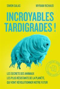 Incroyables tardigrades ! : les secrets des animaux les plus résistants de la planète, qui vont révolutionner notre futur