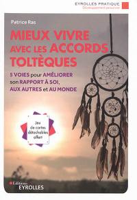 Mieux vivre avec les accords toltèques : 5 voies pour améliorer son rapport à soi, aux autres et au monde